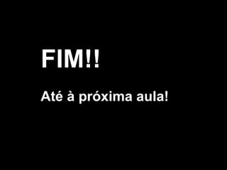FIM!!
Até à próxima aula!
 