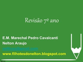 E.M. Marechal Pedro Cavalcanti
Nelton Araujo
neltices@gmail.com
www.filhotesdonelton.blogspot.com
Revisão 7º ano
 