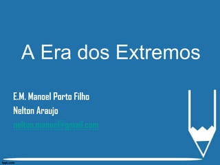 A Era dos Extremos E.M. Manoel Porto Filho Nelton Araujo nelton.manoel@gmail.com 