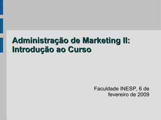 Administração de Marketing II:
Introdução ao Curso



                    Faculdade INESP, 6 de
                         fevereiro de 2009
 