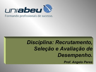 Disciplina: Recrutamento, Seleção e Avaliação de Desempenho. Prof. Angelo Peres 