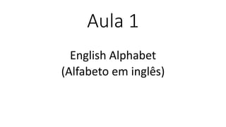 Aula 1
English Alphabet
(Alfabeto em inglês)
 