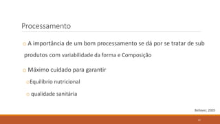 Processamento
o A importância de um bom processamento se dá por se tratar de sub
produtos com variabilidade da forma e Composição
o Máximo cuidado para garantir
oEquilíbrio nutricional
o qualidade sanitária
Bellaver, 2005
67
 