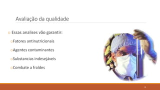 o Essas analises vão garantir:
oFatores antinutricionais
oAgentes contaminantes
oSubstancias indesejáveis
oCombate a fraldes
Avaliação da qualidade
79
 