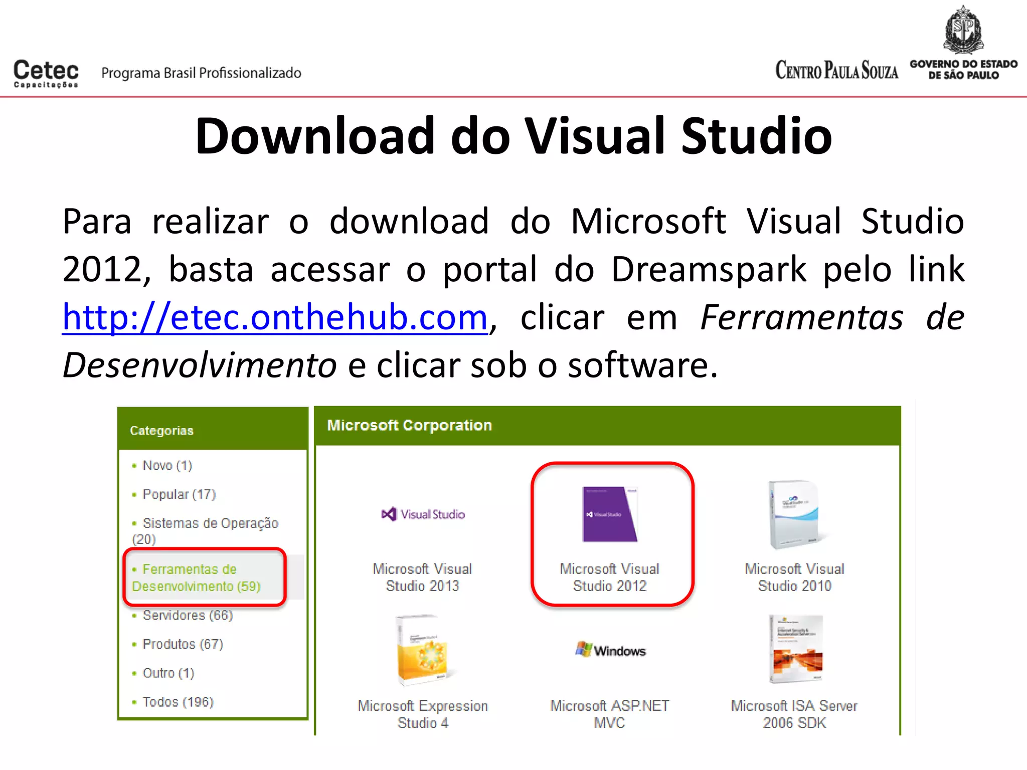 Download do Visual Studio
Para realizar o download do Microsoft Visual Studio
2012, basta acessar o portal do Dreamspark pelo link
http://etec.onthehub.com, clicar em Ferramentas de
Desenvolvimento e clicar sob o software.
 
