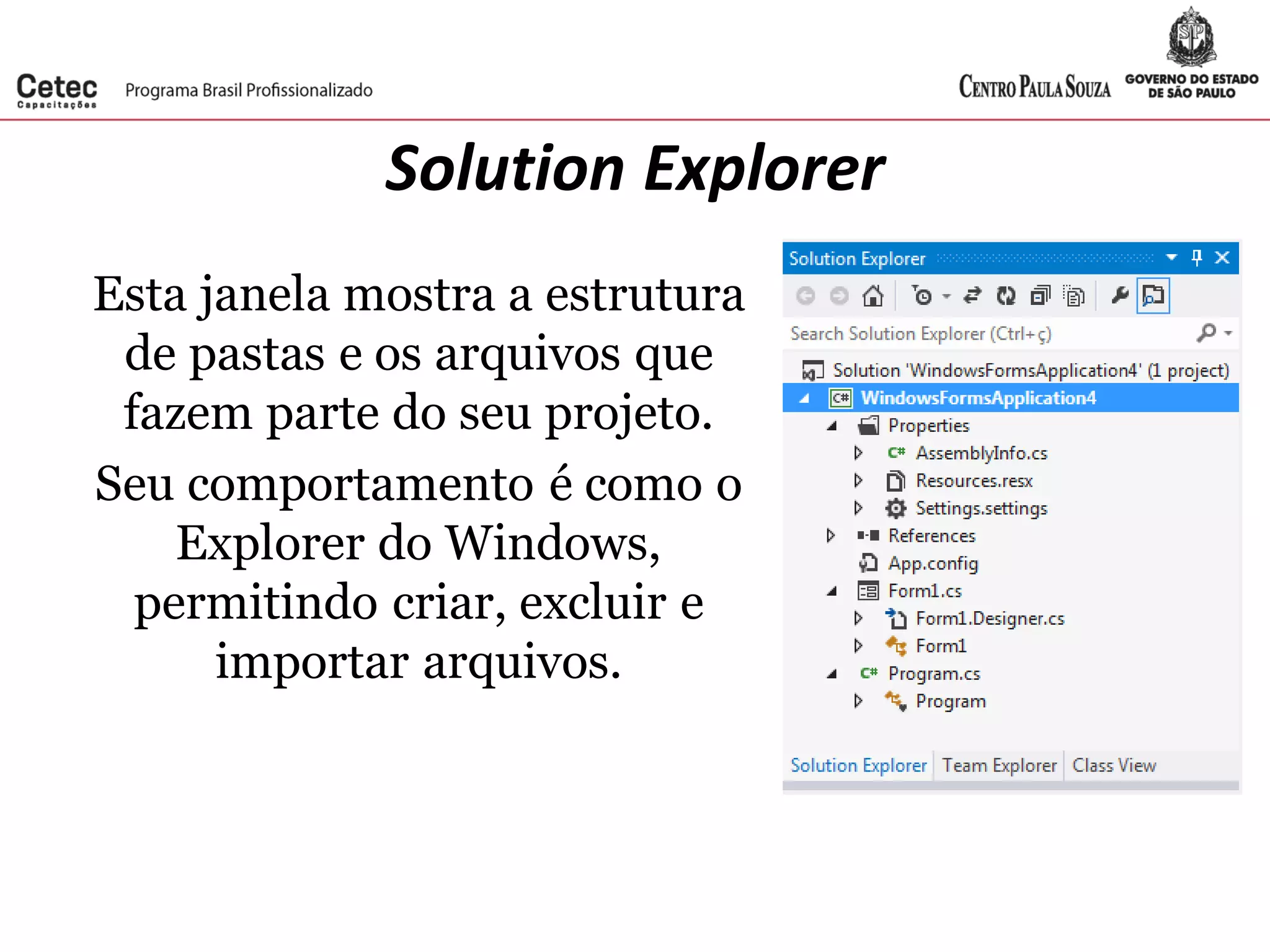 Solution Explorer
Esta janela mostra a estrutura
de pastas e os arquivos que
fazem parte do seu projeto.
Seu comportamento é como o
Explorer do Windows,
permitindo criar, excluir e
importar arquivos.
 