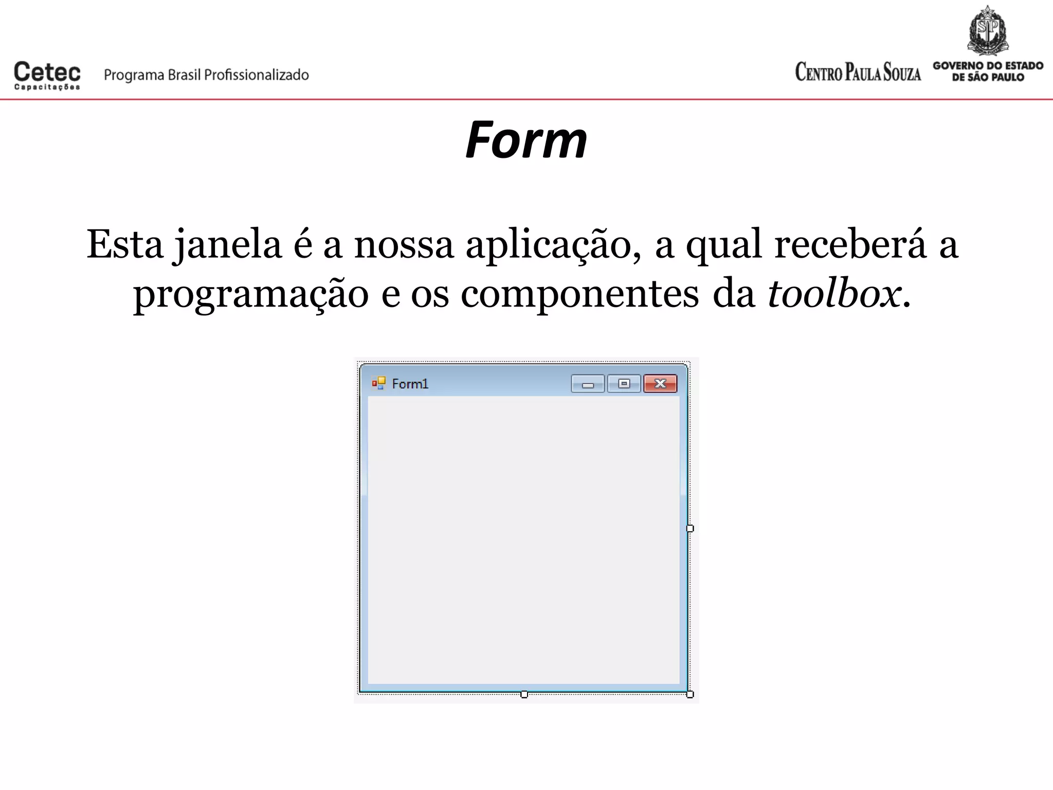 Form
Esta janela é a nossa aplicação, a qual receberá a
programação e os componentes da toolbox.
 