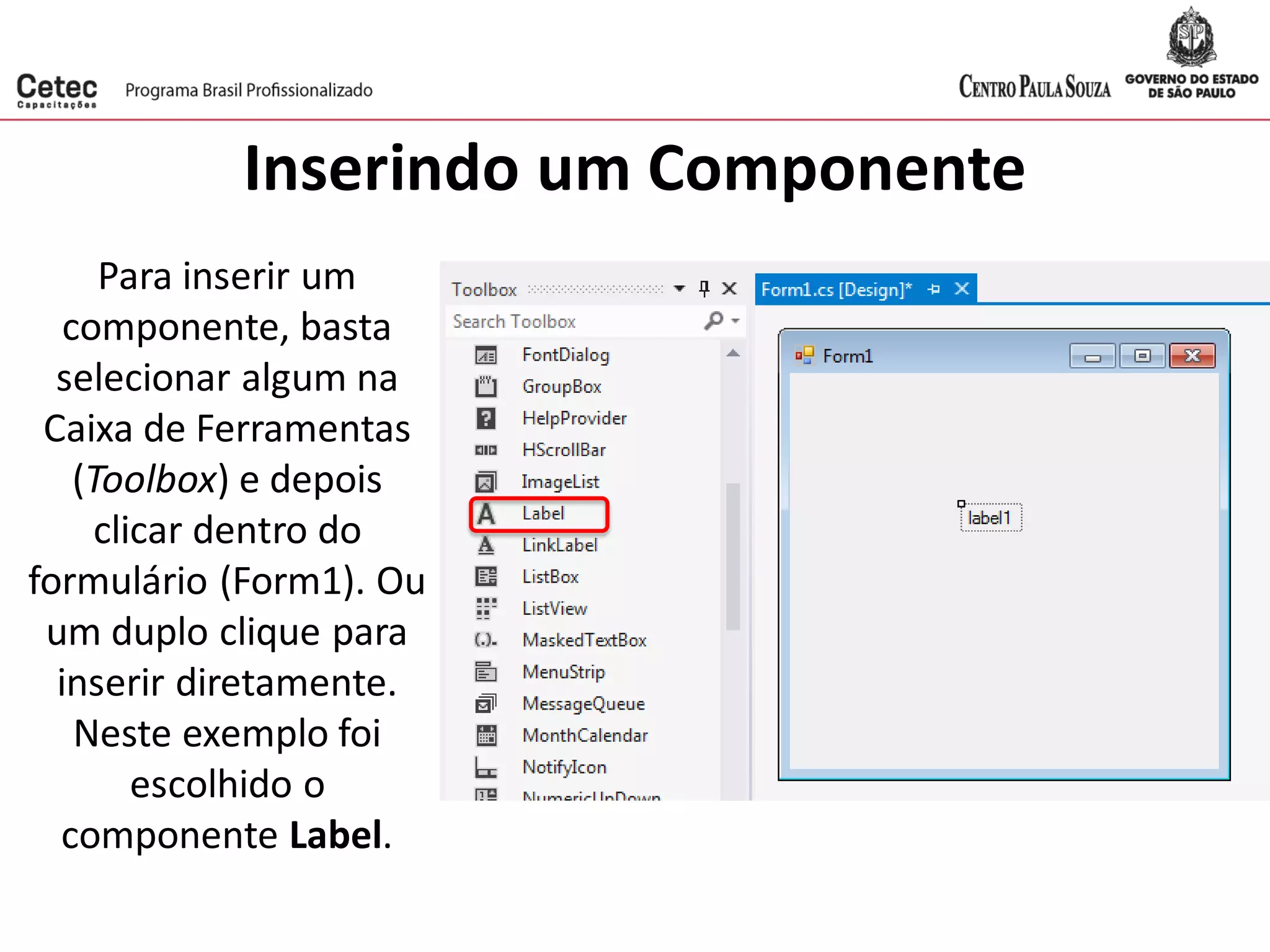 Inserindo um Componente
Para inserir um
componente, basta
selecionar algum na
Caixa de Ferramentas
(Toolbox) e depois
clicar dentro do
formulário (Form1). Ou
um duplo clique para
inserir diretamente.
Neste exemplo foi
escolhido o
componente Label.
 