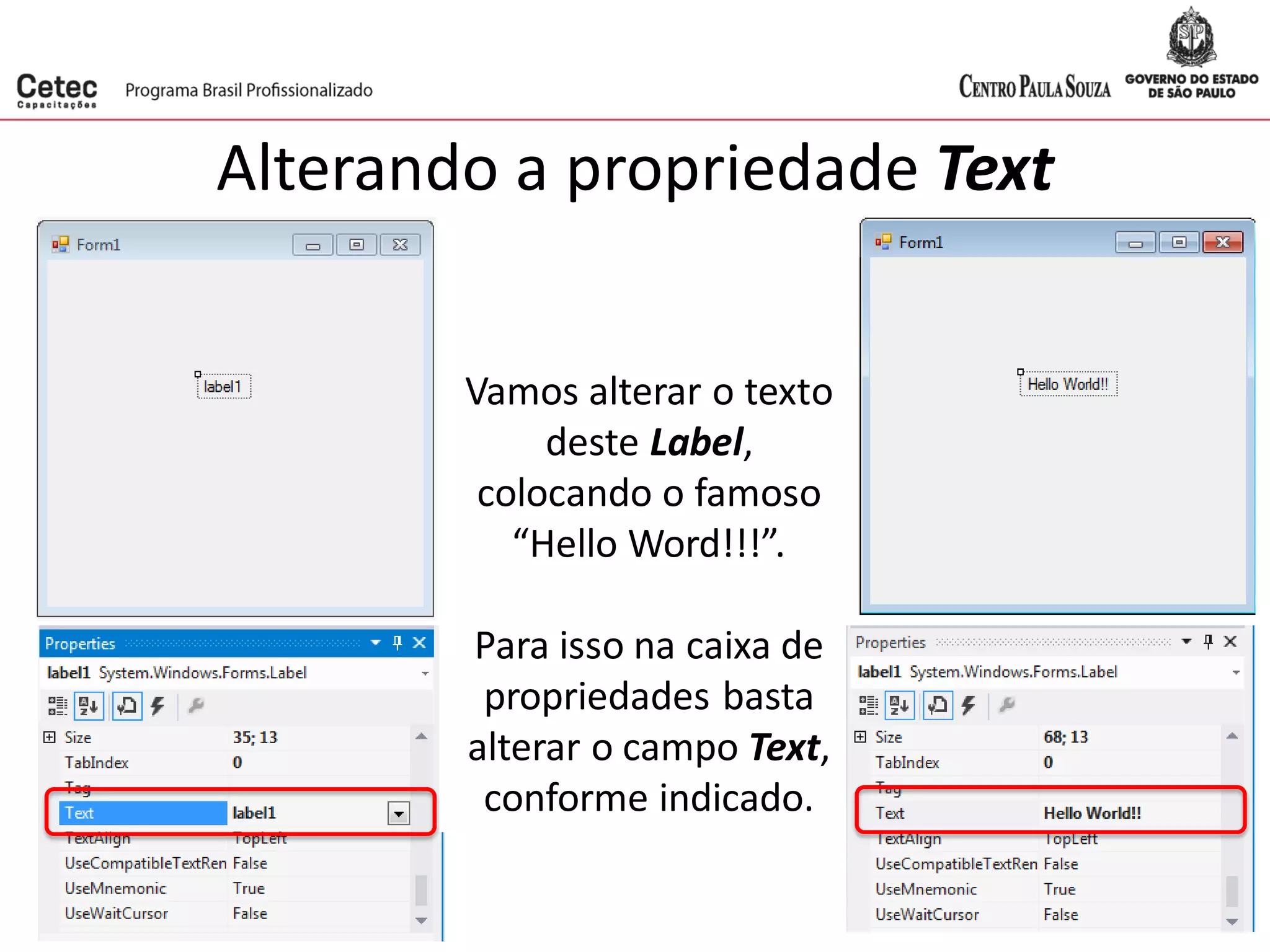 Alterando a propriedade Text
Vamos alterar o texto
deste Label,
colocando o famoso
“Hello Word!!!”.
Para isso na caixa de
propriedades basta
alterar o campo Text,
conforme indicado.
 