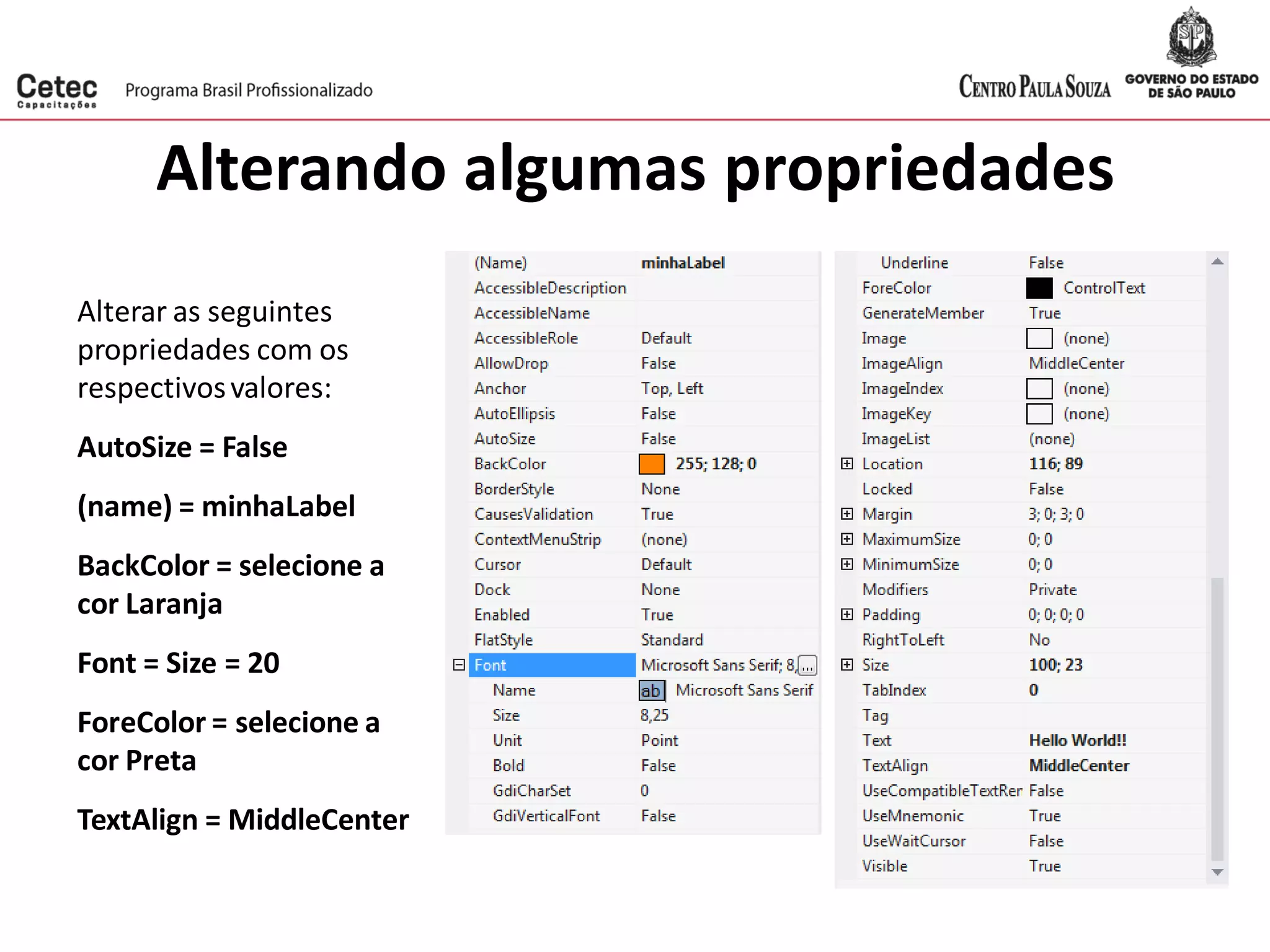 Alterando algumas propriedades
Alterar as seguintes
propriedades com os
respectivosvalores:
AutoSize = False
(name) = minhaLabel
BackColor = selecione a
cor Laranja
Font = Size = 20
ForeColor = selecione a
cor Preta
TextAlign = MiddleCenter
 