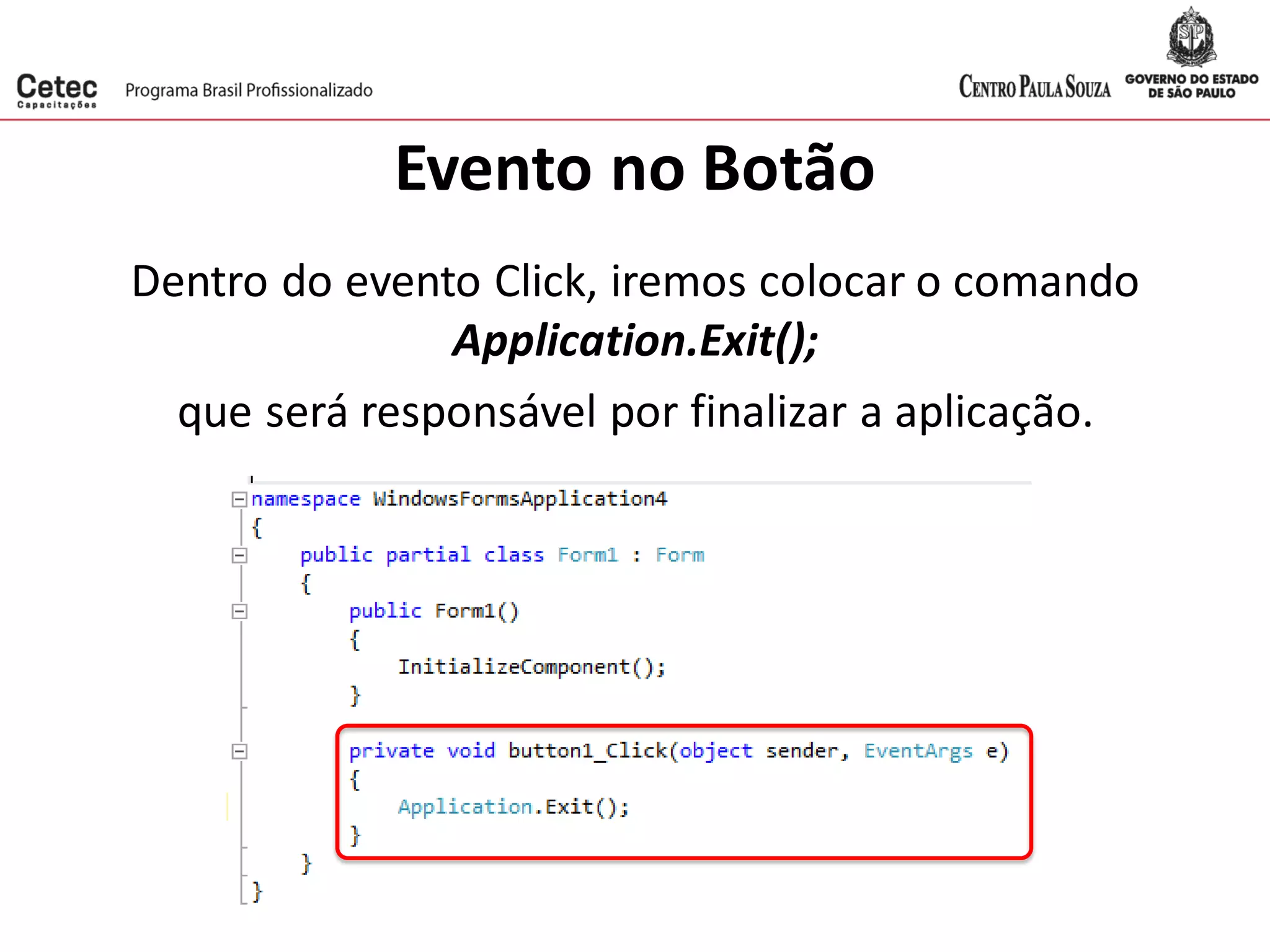 Evento no Botão
Dentro do evento Click, iremos colocar o comando
Application.Exit();
que será responsável por finalizar a aplicação.
 