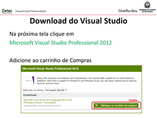 Download do Visual Studio
Na próxima tela clique em
Microsoft Visual Studio Professional 2012
Adicione ao carrinho de Compras
 
