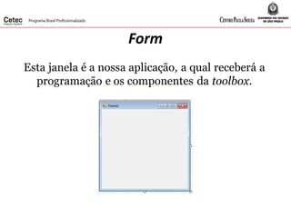 Form
Esta janela é a nossa aplicação, a qual receberá a
programação e os componentes da toolbox.
 