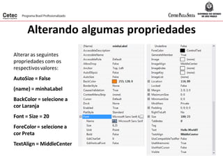 Alterando algumas propriedades
Alterar as seguintes
propriedades com os
respectivosvalores:
AutoSize = False
(name) = minhaLabel
BackColor = selecione a
cor Laranja
Font = Size = 20
ForeColor = selecione a
cor Preta
TextAlign = MiddleCenter
 