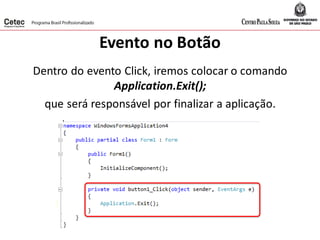 Evento no Botão
Dentro do evento Click, iremos colocar o comando
Application.Exit();
que será responsável por finalizar a aplicação.
 