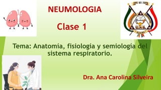 NEUMOLOGIA
Dra. Ana Carolina Silveira
Clase 1
Tema: Anatomía, fisiología y semiología del
sistema respiratorio.
 