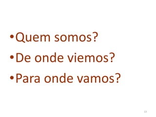 •Quem somos?
•De onde viemos?
•Para onde vamos?
13
 