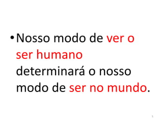 •Nosso modo de ver o
ser humano
determinará o nosso
modo de ser no mundo.
5
 