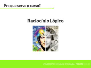 UNIVERSIDADE ESTADUAL DA PARAÍBA | PROJETOHERMES
Pra que serve o curso?
Raciocínio Lógico
 
