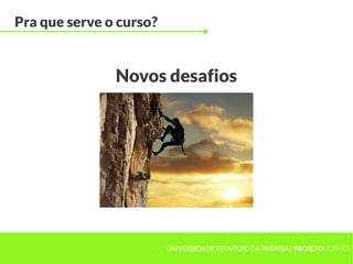 UNIVERSIDADE ESTADUAL DA PARAÍBA | PROJETOHERMES
Novos desafios
Pra que serve o curso?
 