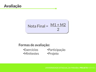 UNIVERSIDADE ESTADUAL DA PARAÍBA | PROJETOHERMES
Avaliação
M1 + M2
2
Nota Final =
●
Exercícios
●
Minitestes
●
Participação
●
Projeto
Formas de avaliação:
 