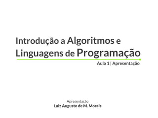 Introdução a Algoritmos e
Linguagens de Programação
Apresentação
Luiz Augusto de M. Morais
Aula 1 | Apresentação
 