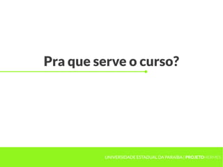 Pra que serve o curso?




         UNIVERSIDADE ESTADUAL DA PARAÍBA | PROJETOHERMES
 