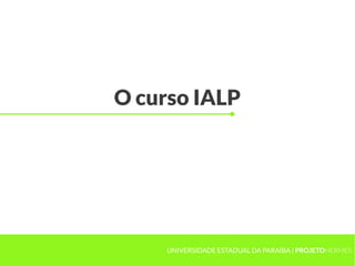 O curso IALP




     UNIVERSIDADE ESTADUAL DA PARAÍBA | PROJETOHERMES
 