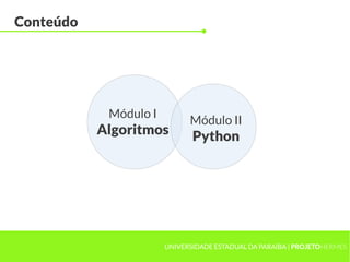 Conteúdo




            Módulo I
                             Módulo II
           Algoritmos         Python




                       UNIVERSIDADE ESTADUAL DA PARAÍBA | PROJETOHERMES
 