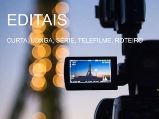 EDITAIS
CURTA, LONGA, SÉRIE, TELEFILME, ROTEIRO
 