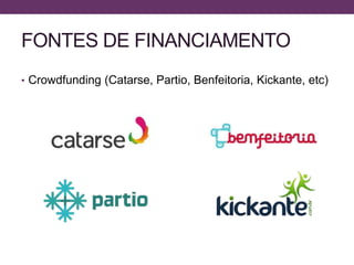 FONTES DE FINANCIAMENTO
• Crowdfunding (Catarse, Partio, Benfeitoria, Kickante, etc)
 