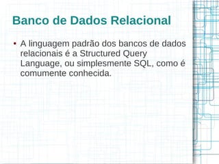 Banco de Dados Relacional
●   A linguagem padrão dos bancos de dados
    relacionais é a Structured Query
    Language, ou simplesmente SQL, como é
    comumente conhecida.
 