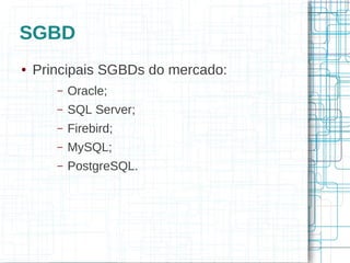 SGBD
●   Principais SGBDs do mercado:
       –   Oracle;
       –   SQL Server;
       –   Firebird;
       –   MySQL;
       –   PostgreSQL.
 