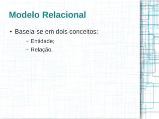 Modelo Relacional
●   Baseia-se em dois conceitos:
       –   Entidade;
       –   Relação.
 