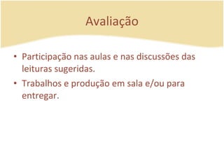 Avaliação Participação nas aulas e nas discussões das leituras sugeridas. Trabalhos e produção em sala e/ou para entregar.