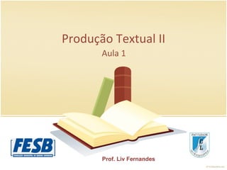 Produção Textual II Aula 1  Prof. Liv Fernandes 