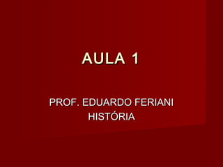 AULA 1

PROF. EDUARDO FERIANI
       HISTÓRIA
 