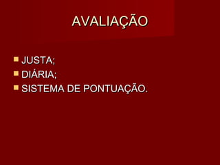 AVALIAÇÃO

 JUSTA;
 DIÁRIA;
 SISTEMA DE PONTUAÇÃO.
 