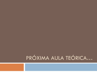 PRÓXIMA AULA TEÓRICA… 