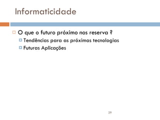 Informaticidade O que o futuro próximo nos reserva ? Tendências para as próximas tecnologias Futuras Aplicações 