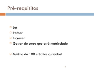 Pré-requisitos Ler Pensar Escrever Gostar do curso que está matriculado  Mínimo de 100 créditos cursados! 