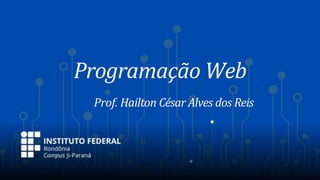 Programação Web
Prof. Hailton César Alves dos Reis
 