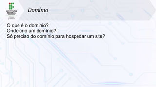 Domínio
O que é o domínio?
Onde crio um domínio?
Só preciso do domínio para hospedar um site?
 