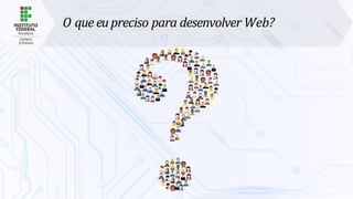 O que eupreciso para desenvolver Web?
 