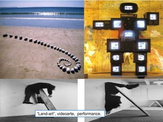 “Land-art”, videoarte, performance.
 