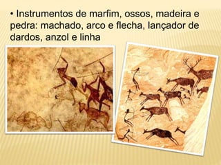 • Instrumentos de marfim, ossos, madeira e
pedra: machado, arco e flecha, lançador de
dardos, anzol e linha
 
