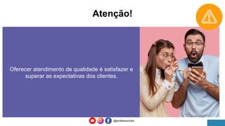 Atenção!
Oferecer atendimento de qualidade é satisfazer e
superar as expectativas dos clientes.
@professorcbs
 