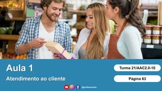 Aula 1
Atendimento ao cliente
Turma 21/AAC2.0-10
Página 63
@professorcbs
 