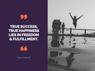 TRUE SUCCESS,
TRUE HAPPINESS
LIES IN FREEDOM
& FULFILLMENT.
DADA VASWANI
 