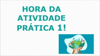 HORA DA
ATIVIDADE
PRÁTICA 1!
 